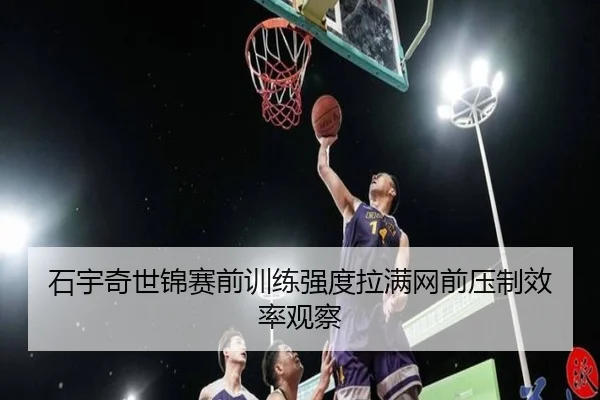 石宇奇世锦赛前训练强度拉满网前压制效率观察