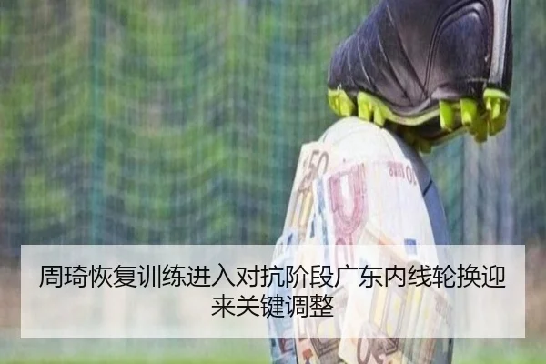 周琦恢复训练进入对抗阶段广东内线轮换迎来关键调整