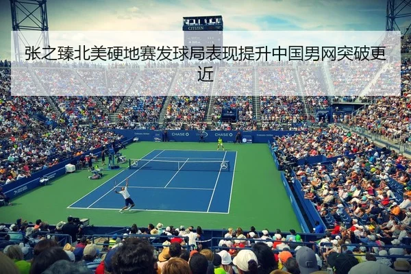 张之臻北美硬地赛发球局表现提升中国男网突破更近